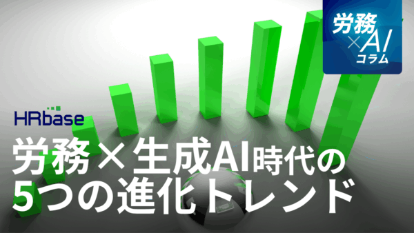 「労務×生成AI」時代の幕開け。人事責任者が押さえるべき5つの進化トレンドとその影響