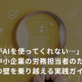 「現場がAIを使ってくれない…」 中堅・中小企業の労務担当者のための、AI導入の壁を乗り越える実践ガイド