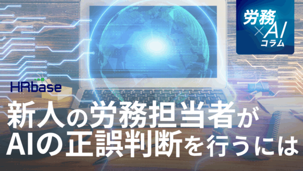 新人の労務担当者が、AIの回答の正誤判断を正しく行うには？