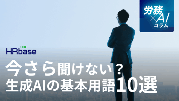 今さら聞けない？生成AIの基本用語10選～人事労務担当者がAIを業務に活かすために～