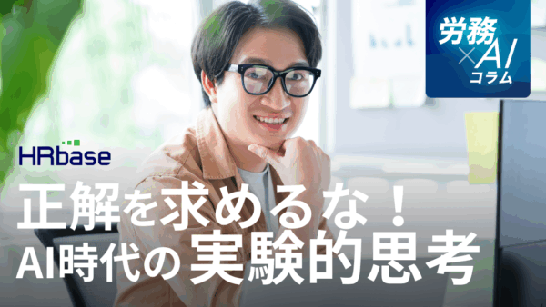「正解」を求めるな！AI時代に労務担当者が持つべき「実験的思考」