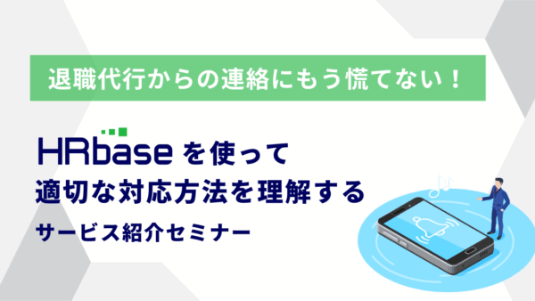 退職代行からの連絡にもう慌てない!HRbaseを使って適切な対応方法を理解するサービス紹介セミナー