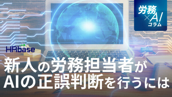 新人の労務担当者が、AIの回答の正誤判断を正しく行うには？