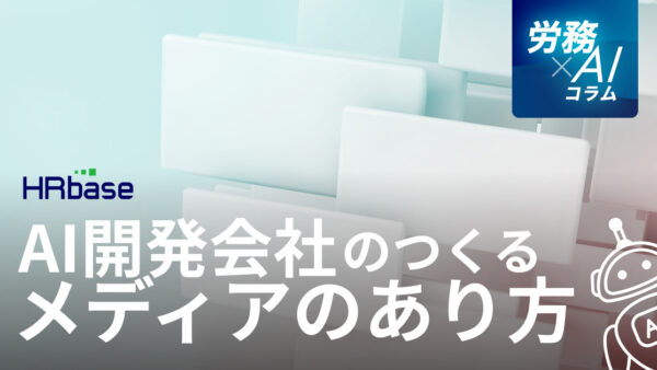 HRbaseの「労務×AIコラム」ではどのようにAIに文章を書かせているか～AI開発会社のつくるメディアのあり方～