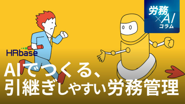 AIでつくる、引き継ぎしやすい労務管理体制。属人化リスクから脱却するための3ステップ