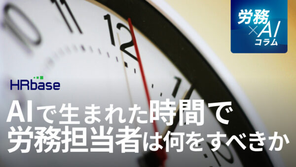 「効率化」のその先へ。AIで生まれた時間で労務担当者は何をすべきか？