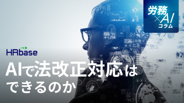 AIで法改正対応はできるのか　～労務相談AI「HRbase 」の開発者が考えるAIと法改正～